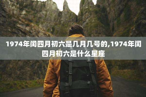 1974年闰四月初六是几月几号的,1974年闰四月初六是什么星座