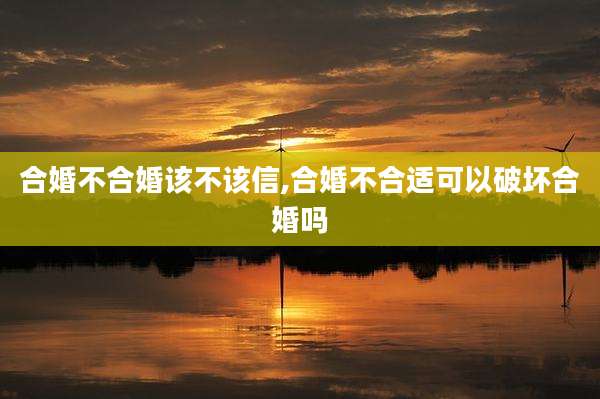合婚不合婚该不该信,合婚不合适可以破坏合婚吗