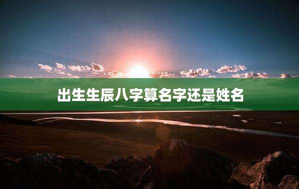 出生生辰八字算名字还是姓名