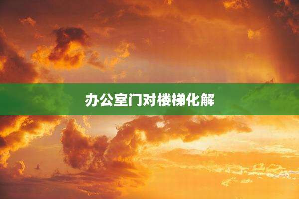 办公室门对楼梯化解