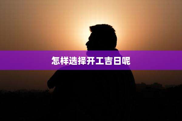 怎样选择开工吉日呢
