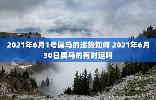 2021年6月1号属马的运势如何 2021年6月30日属马的有财运吗