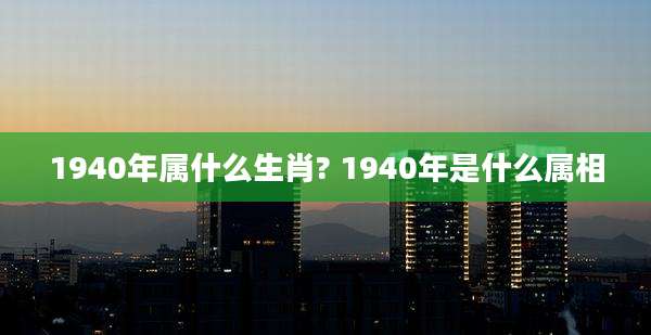 1940年属什么生肖? 1940年是什么属相