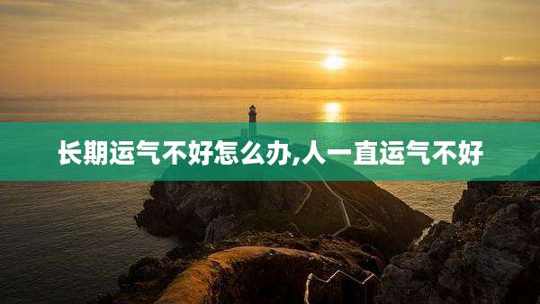 长期运气不好怎么办,人一直运气不好