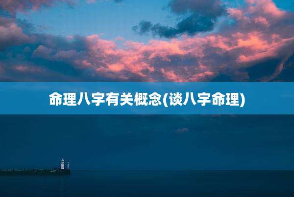 命理八字有关概念(谈八字命理)