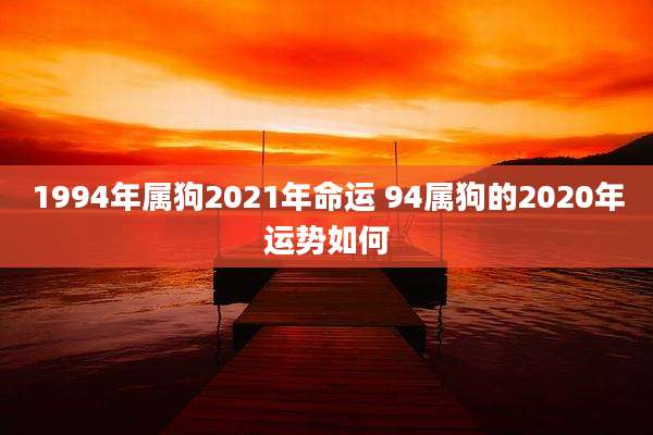 1994年属狗2021年命运 94属狗的2020年运势如何