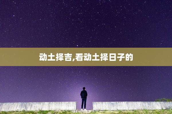动土择吉,看动土择日子的
