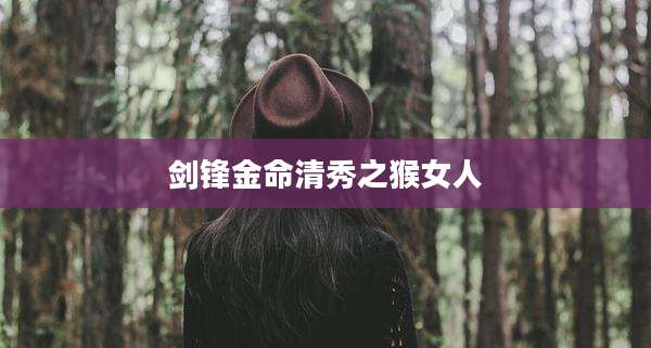 剑锋金命清秀之猴女人