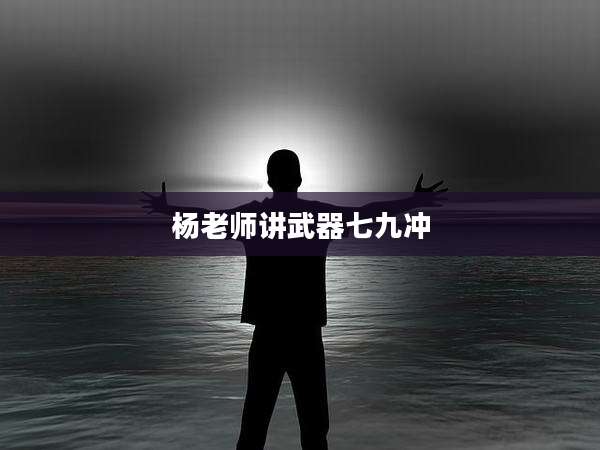 杨老师讲武器七九冲