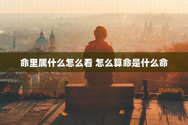 命里属什么怎么看 怎么算命是什么命