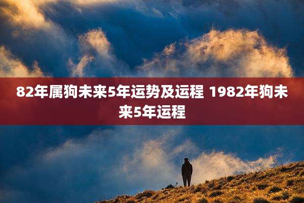 82年属狗未来5年运势及运程 1982年狗未来5年运程