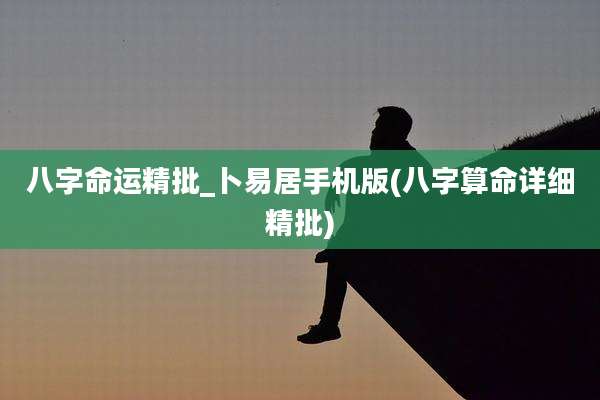 八字命运精批_卜易居手机版(八字算命详细精批)