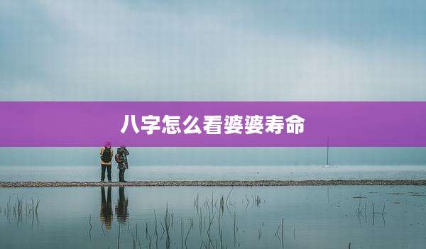 八字怎么看婆婆寿命