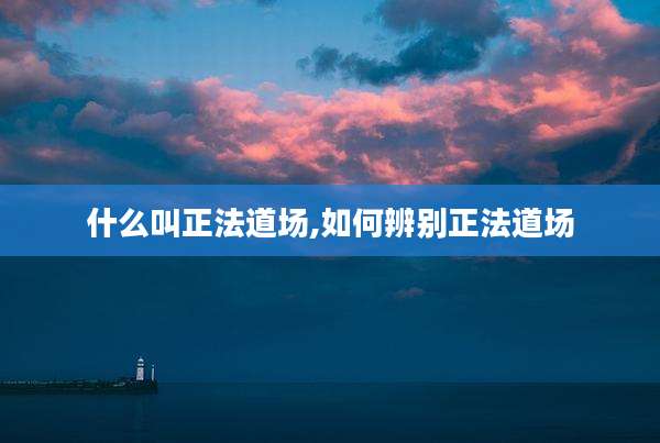 什么叫正法道场,如何辨别正法道场
