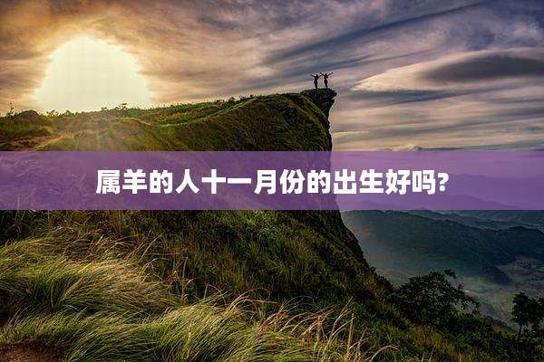 属羊的人十一月份的出生好吗?