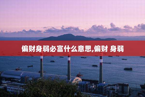偏财身弱必富什么意思,偏财 身弱