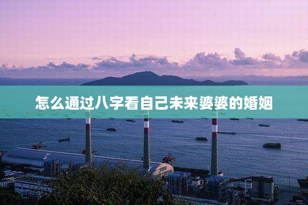 怎么通过八字看自己未来婆婆的婚姻