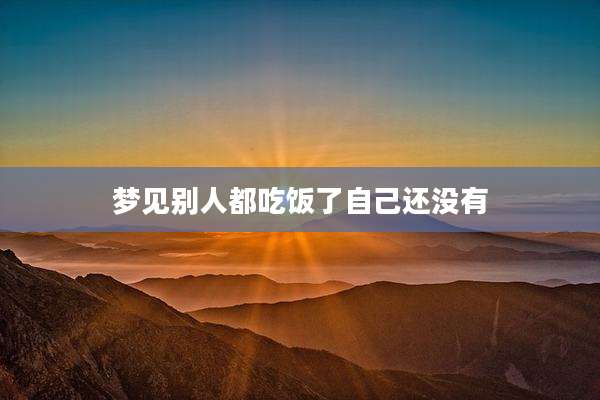 梦见别人都吃饭了自己还没有