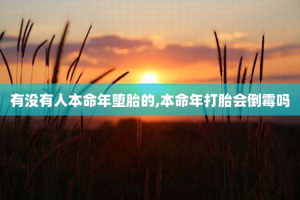 有没有人本命年堕胎的,本命年打胎会倒霉吗