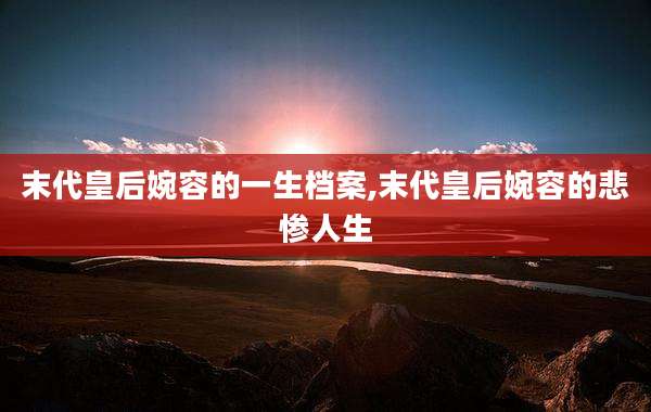 末代皇后婉容的一生档案,末代皇后婉容的悲惨人生