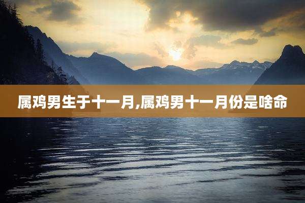 属鸡男生于十一月,属鸡男十一月份是啥命