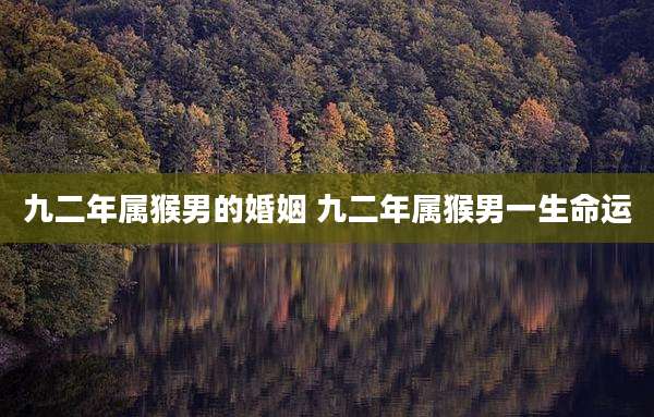 九二年属猴男的婚姻 九二年属猴男一生命运