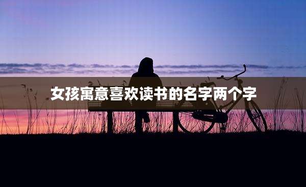 女孩寓意喜欢读书的名字两个字