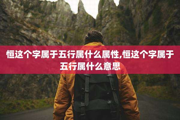 恒这个字属于五行属什么属性,恒这个字属于五行属什么意思