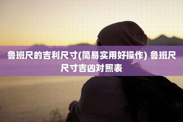 鲁班尺的吉利尺寸(简易实用好操作) 鲁班尺尺寸吉凶对照表