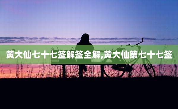 黄大仙七十七签解签全解,黄大仙第七十七签