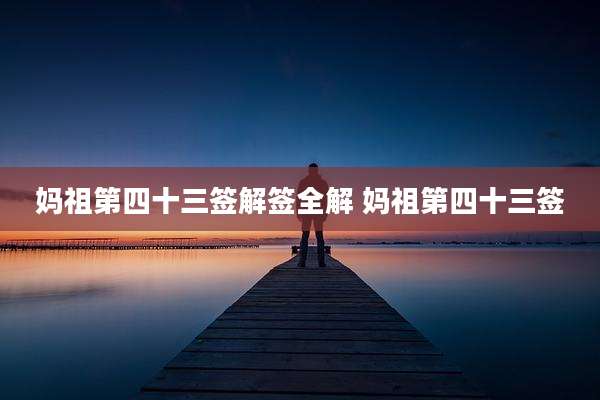 妈祖第四十三签解签全解 妈祖第四十三签