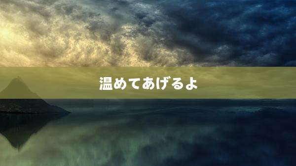 温めてあげるよ