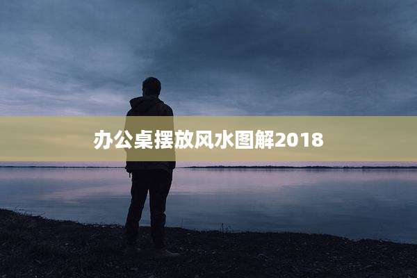 办公桌摆放风水图解2018