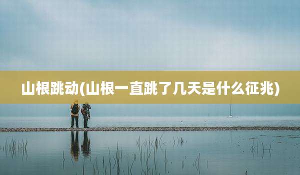 山根跳动(山根一直跳了几天是什么征兆)