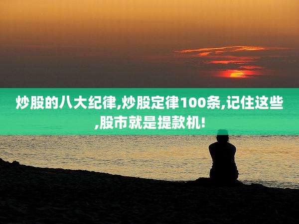 炒股的八大纪律,炒股定律100条,记住这些,股市就是提款机!