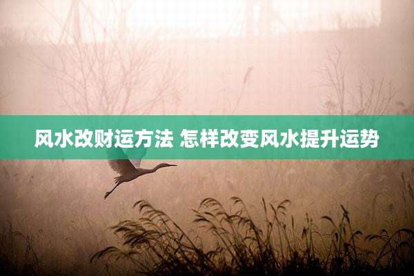 风水改财运方法 怎样改变风水提升运势