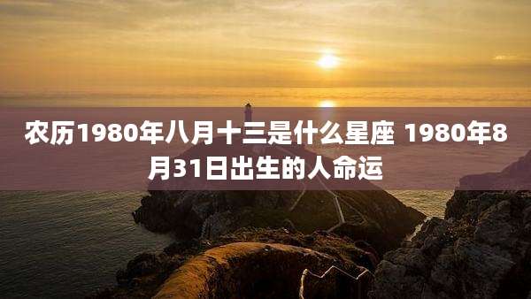 农历1980年八月十三是什么星座 1980年8月31日出生的人命运
