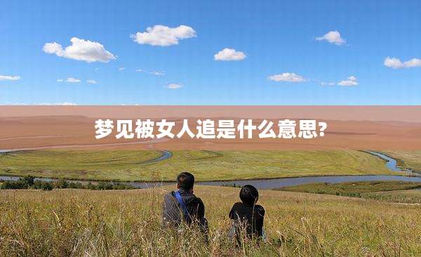 梦见被女人追是什么意思?