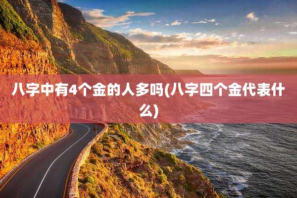 八字中有4个金的人多吗(八字四个金代表什么)