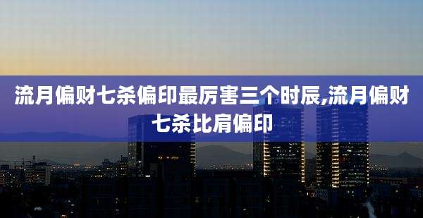 流月偏财七杀偏印最厉害三个时辰,流月偏财七杀比肩偏印