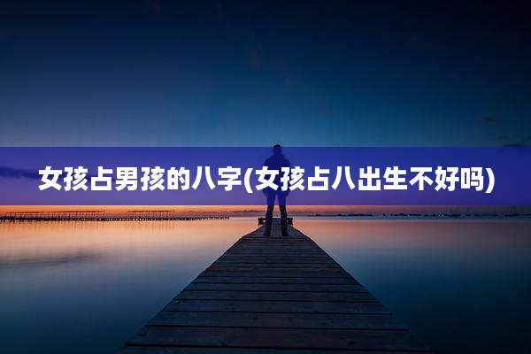 女孩占男孩的八字(女孩占八出生不好吗)