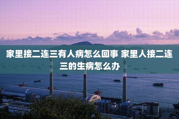 家里接二连三有人病怎么回事 家里人接二连三的生病怎么办