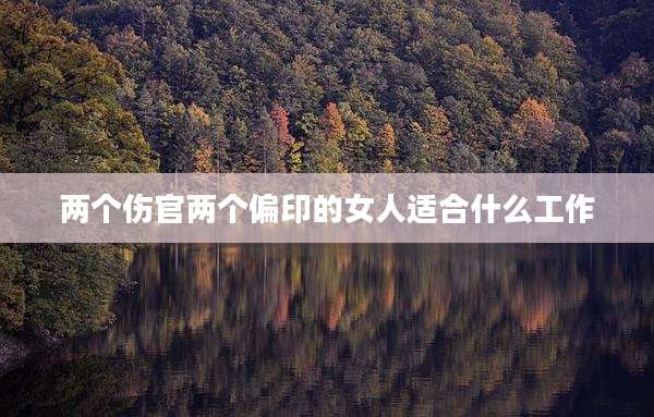 两个伤官两个偏印的女人适合什么工作