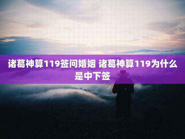 诸葛神算119签问婚姻 诸葛神算119为什么是中下签