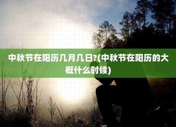 中秋节在阳历几月几日?(中秋节在阳历的大概什么时候)