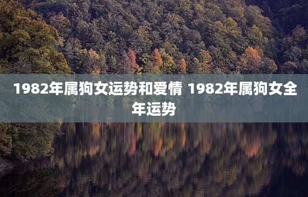 1982年属狗女运势和爱情 1982年属狗女全年运势