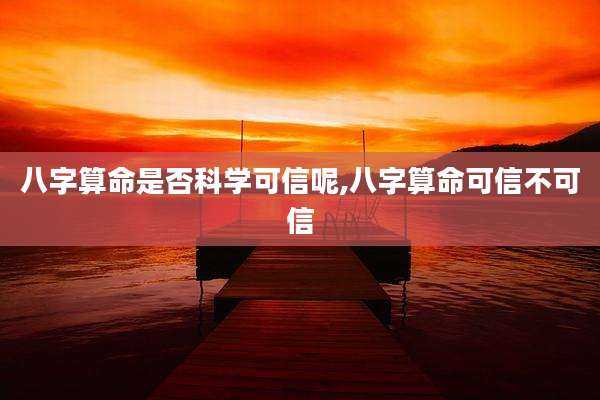 八字算命是否科学可信呢,八字算命可信不可信