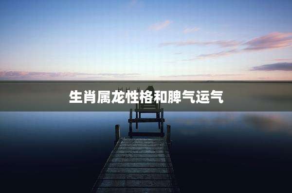 生肖属龙性格和脾气运气