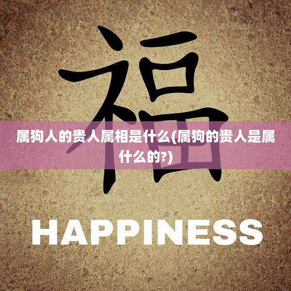 属狗人的贵人属相是什么(属狗的贵人是属什么的?)