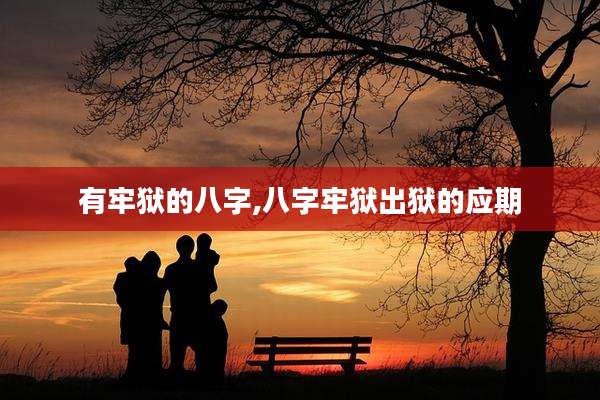 有牢狱的八字,八字牢狱出狱的应期